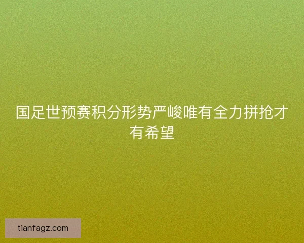 国足世预赛积分形势严峻唯有全力拼抢才有希望