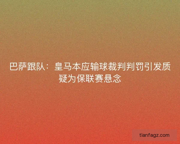 巴萨跟队：皇马本应输球裁判判罚引发质疑为保联赛悬念