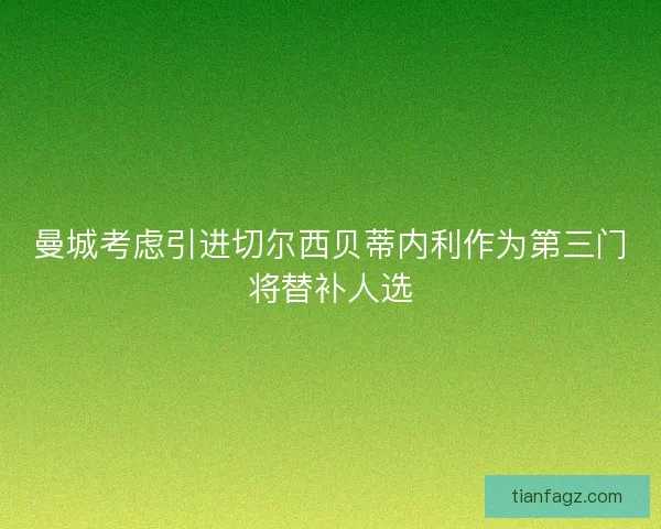 曼城考虑引进切尔西贝蒂内利作为第三门将替补人选