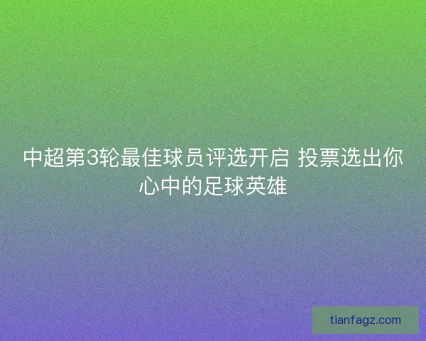 中超第3轮最佳球员评选开启 投票选出你心中的足球英雄