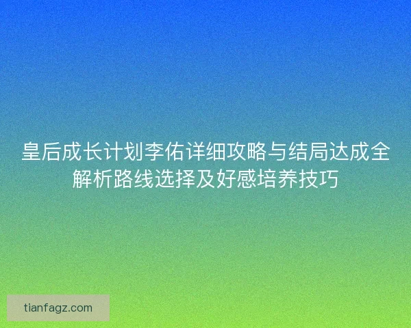 皇后成长计划李佑详细攻略与结局达成全解析路线选择及好感培养技巧