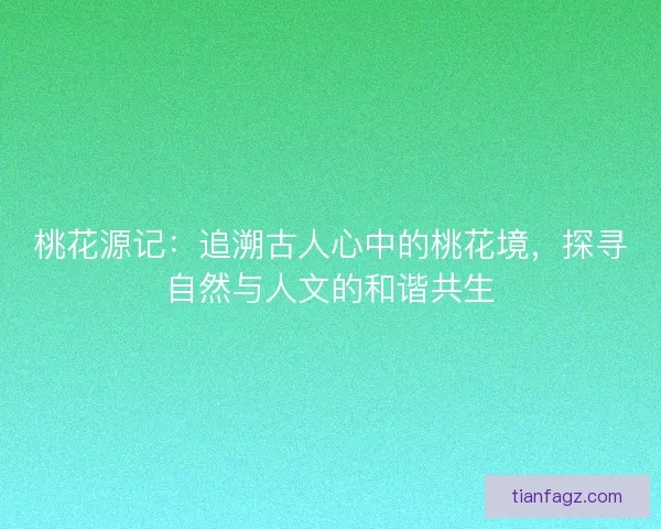 桃花源记：追溯古人心中的桃花境，探寻自然与人文的和谐共生