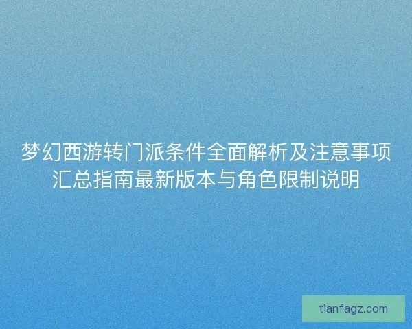梦幻西游转门派条件全面解析及注意事项汇总指南最新版本与角色限制说明