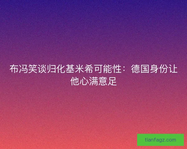 布冯笑谈归化基米希可能性：德国身份让他心满意足