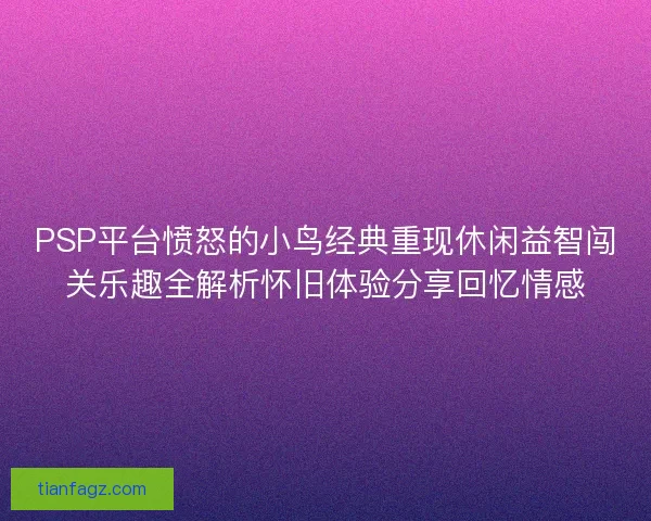 PSP平台愤怒的小鸟经典重现休闲益智闯关乐趣全解析怀旧体验分享回忆情感