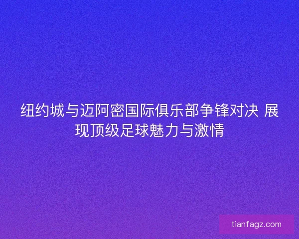 纽约城与迈阿密国际俱乐部争锋对决 展现顶级足球魅力与激情