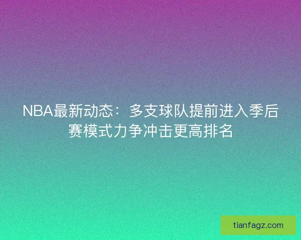 NBA最新动态：多支球队提前进入季后赛模式力争冲击更高排名