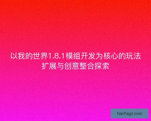以我的世界1.8.1模组开发为核心的玩法扩展与创意整合探索