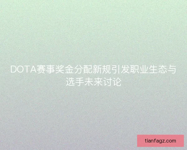 DOTA赛事奖金分配新规引发职业生态与选手未来讨论