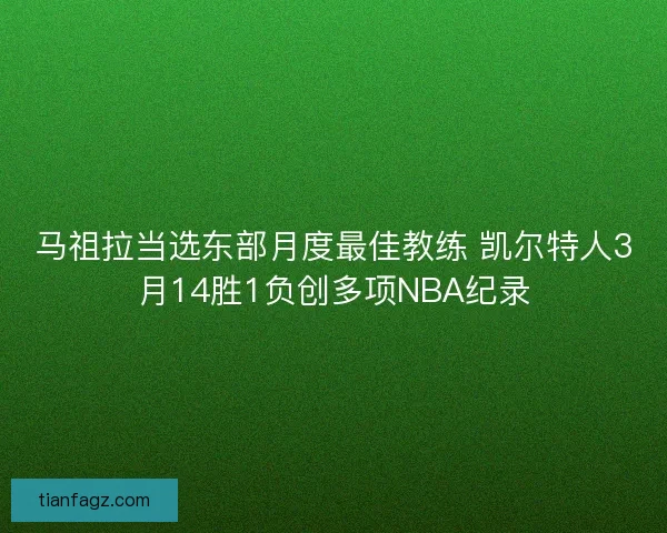 马祖拉当选东部月度最佳教练 凯尔特人3月14胜1负创多项NBA纪录