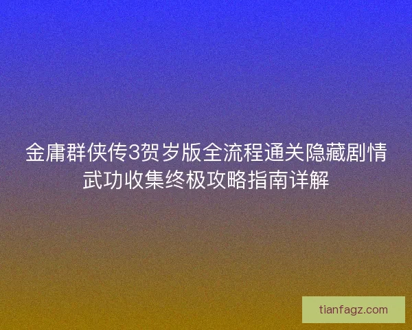 金庸群侠传3贺岁版全流程通关隐藏剧情武功收集终极攻略指南详解