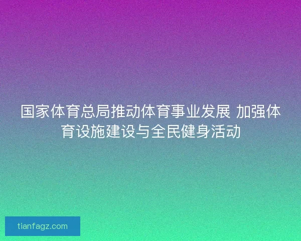 国家体育总局推动体育事业发展 加强体育设施建设与全民健身活动