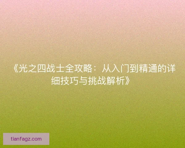 《光之四战士全攻略：从入门到精通的详细技巧与挑战解析》