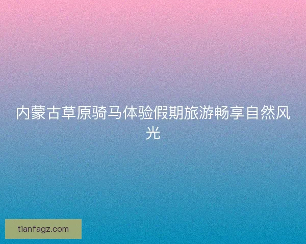 内蒙古草原骑马体验假期旅游畅享自然风光
