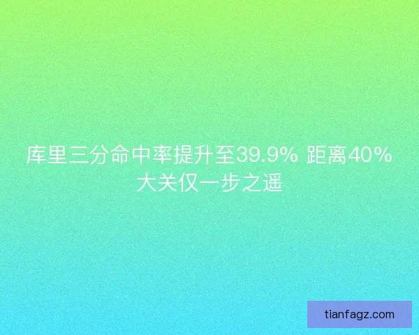 库里三分命中率提升至39.9% 距离40%大关仅一步之遥