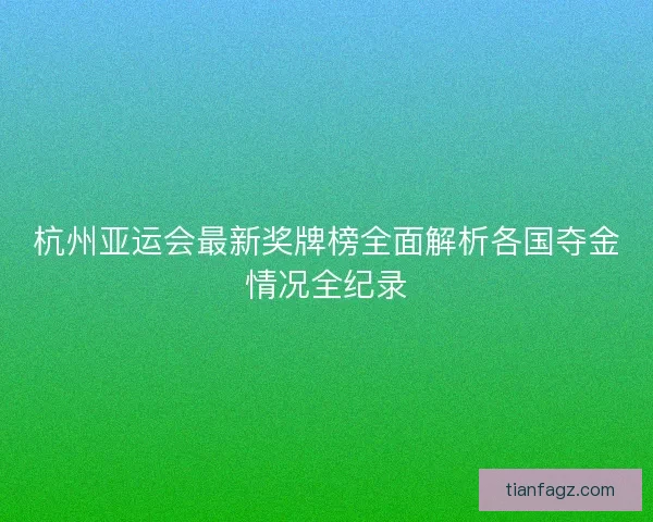 杭州亚运会最新奖牌榜全面解析各国夺金情况全纪录