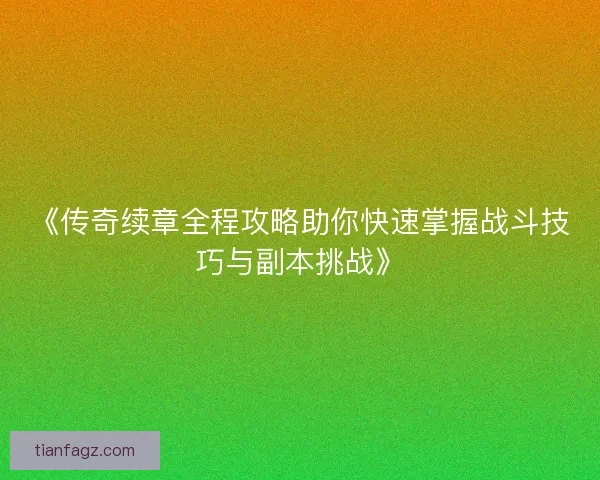 《传奇续章全程攻略助你快速掌握战斗技巧与副本挑战》