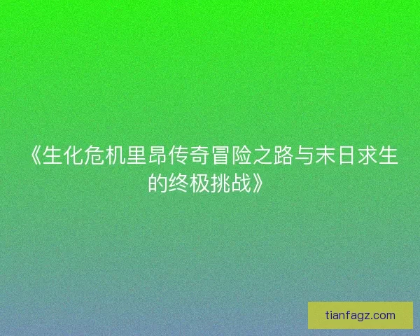 《生化危机里昂传奇冒险之路与末日求生的终极挑战》