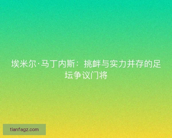 埃米尔·马丁内斯：挑衅与实力并存的足坛争议门将