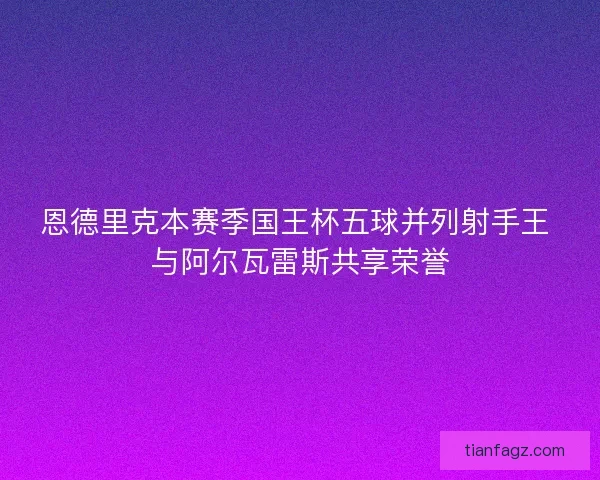 恩德里克本赛季国王杯五球并列射手王 与阿尔瓦雷斯共享荣誉