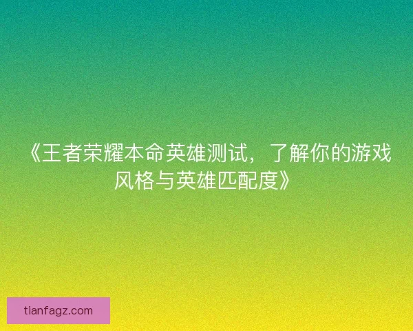 《王者荣耀本命英雄测试，了解你的游戏风格与英雄匹配度》