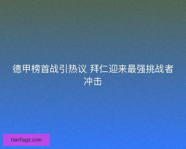 德甲榜首战引热议 拜仁迎来最强挑战者冲击